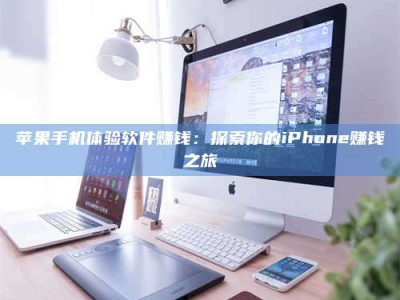 北京苹果手机体验软件赚钱：探索你的iPhone赚钱之旅