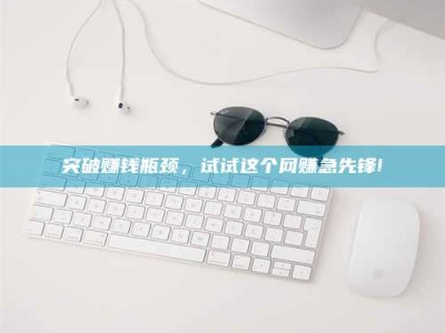 北京突破赚钱瓶颈，试试这个网赚急先锋!