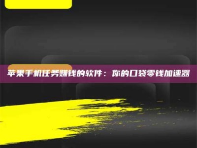 北京苹果手机任务赚钱的软件：你的口袋零钱加速器