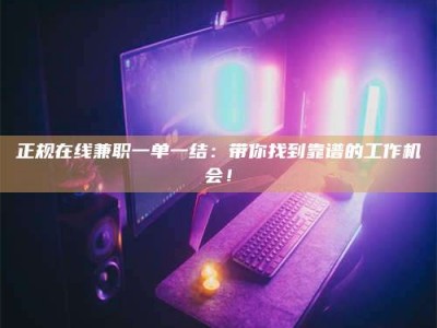 北京正规在线兼职一单一结：带你找到靠谱的工作机会！