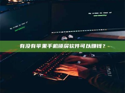 北京有没有苹果手机锁屏软件可以赚钱？