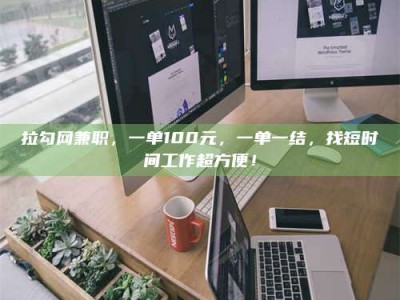 北京拉勾网兼职，一单100元，一单一结，找短时间工作超方便！