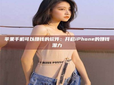 北京苹果手机可以赚钱的软件：开启iPhone的赚钱潜力
