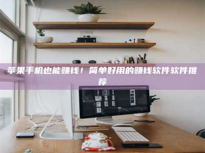 北京苹果手机也能赚钱！简单好用的赚钱软件软件推荐