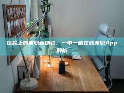 北京指尖上的兼职新体验：一单一结在线兼职App解析
