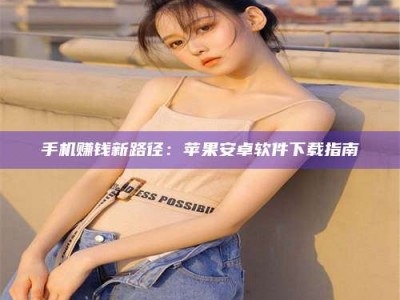 北京手机赚钱新路径：苹果安卓软件下载指南