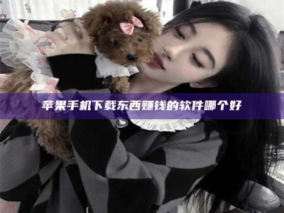 北京苹果手机下载东西赚钱的软件哪个好