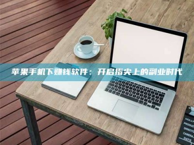 北京苹果手机下赚钱软件：开启指尖上的副业时代